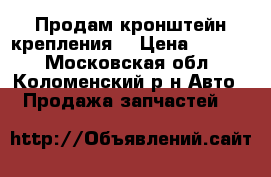 Продам кронштейн крепления  › Цена ­ 1 000 - Московская обл., Коломенский р-н Авто » Продажа запчастей   